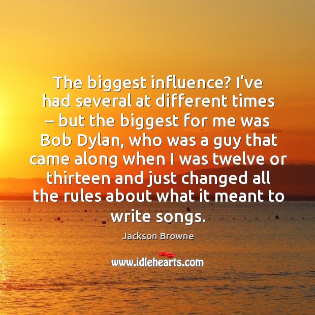 The biggest influence? I’ve had several at different times – but the biggest for me was bob dylan Jackson Browne Picture Quote