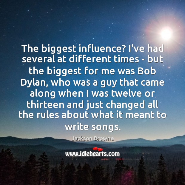 The biggest influence? I’ve had several at different times – but the Image