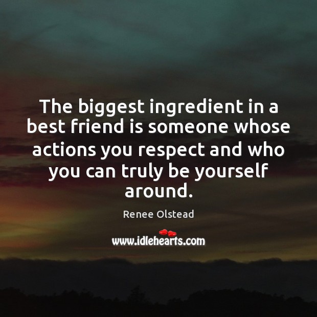 The biggest ingredient in a best friend is someone whose actions you Renee Olstead Picture Quote