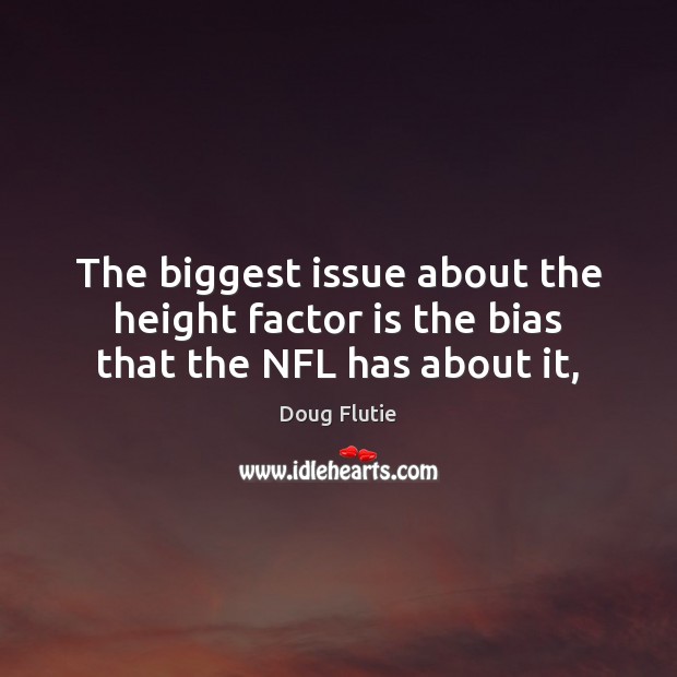 The biggest issue about the height factor is the bias that the NFL has about it, Doug Flutie Picture Quote