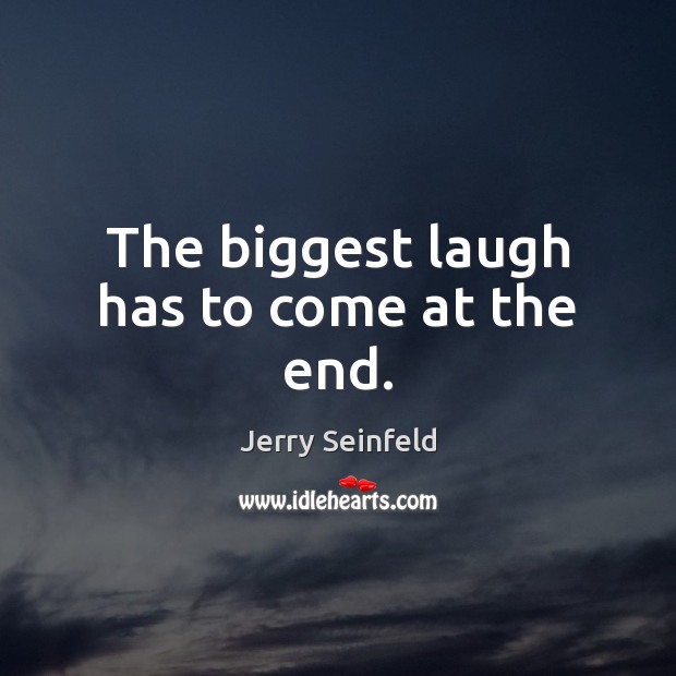 The biggest laugh has to come at the end. Jerry Seinfeld Picture Quote