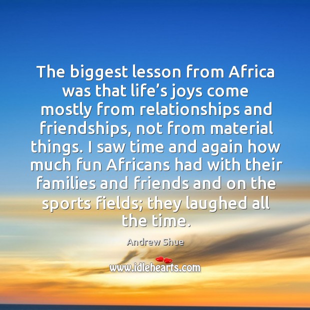 The biggest lesson from africa was that life’s joys come mostly from relationships and friendships Andrew Shue Picture Quote