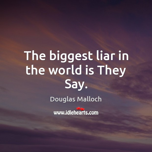 The biggest liar in the world is They Say. Douglas Malloch Picture Quote