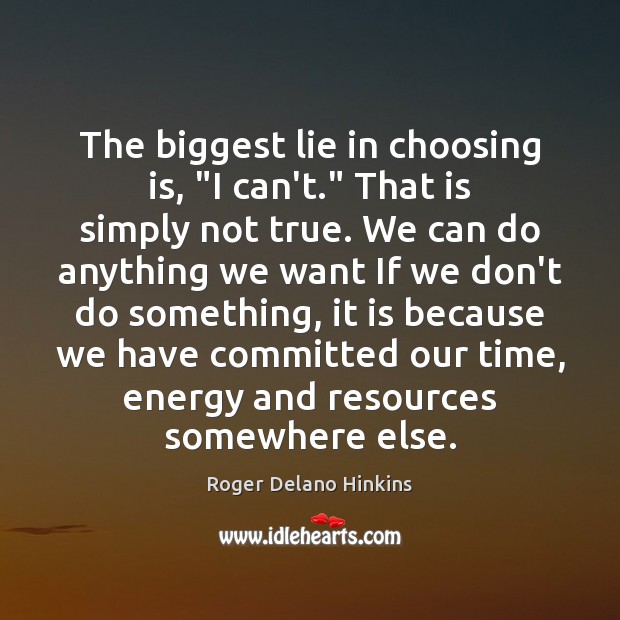 The biggest lie in choosing is, “I can’t.” That is simply not Roger Delano Hinkins Picture Quote