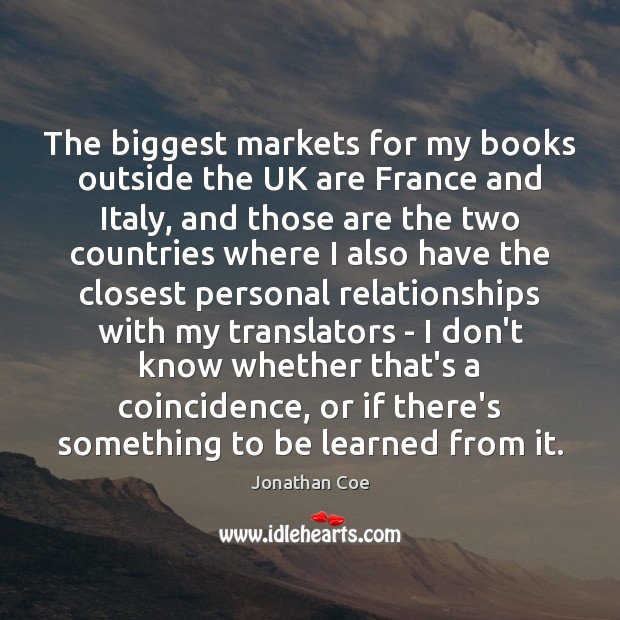 The biggest markets for my books outside the UK are France and Jonathan Coe Picture Quote