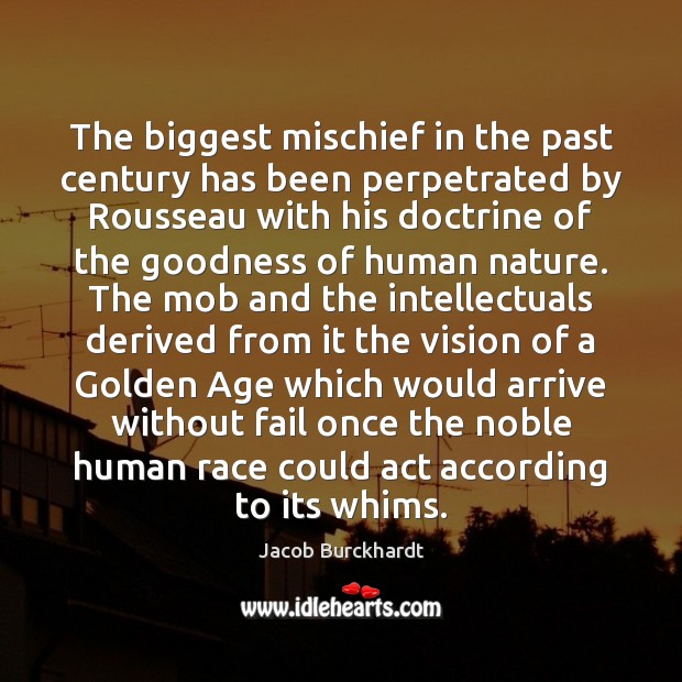 The biggest mischief in the past century has been perpetrated by Rousseau Jacob Burckhardt Picture Quote