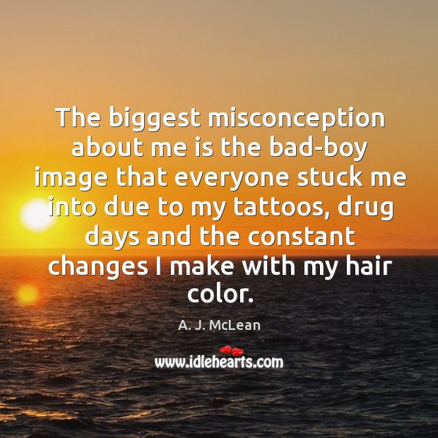 The biggest misconception about me is the bad-boy image that everyone stuck me A. J. McLean Picture Quote