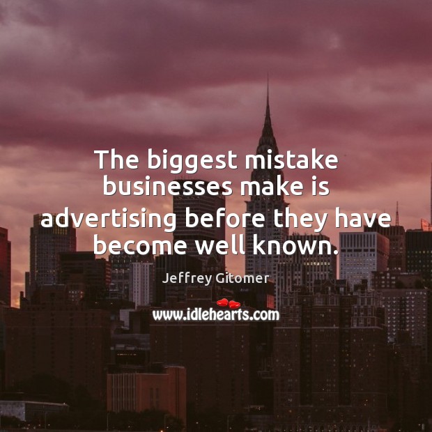 The biggest mistake businesses make is advertising before they have become well known. Jeffrey Gitomer Picture Quote