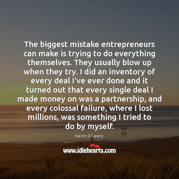 The biggest mistake entrepreneurs can make is trying to do everything themselves. Kevin O’Leary Picture Quote