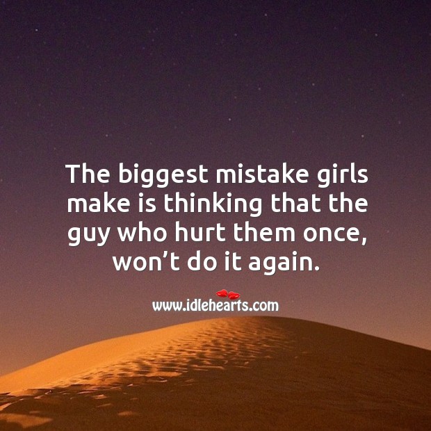 The biggest mistake girls make is thinking that the guy who hurt them once, won’t do it again. Image