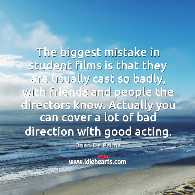 The biggest mistake in student films is that they are usually cast so badly Brian De Palma Picture Quote