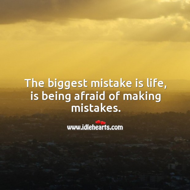 The biggest mistake is life, is being afraid of making mistakes. Mistake Quotes Image