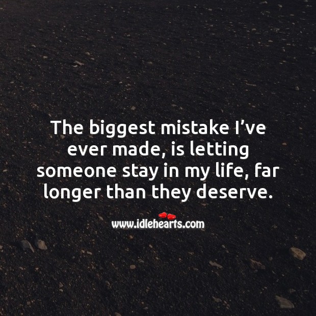 The biggest mistake I’ve ever made, is letting someone stay in my life, far longer than they deserve. Mistake Quotes Image