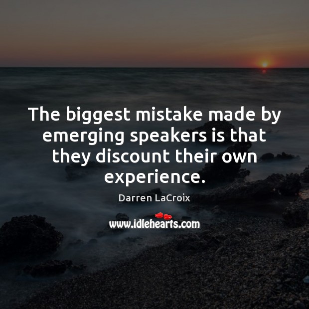 The biggest mistake made by emerging speakers is that they discount their own experience. Darren LaCroix Picture Quote