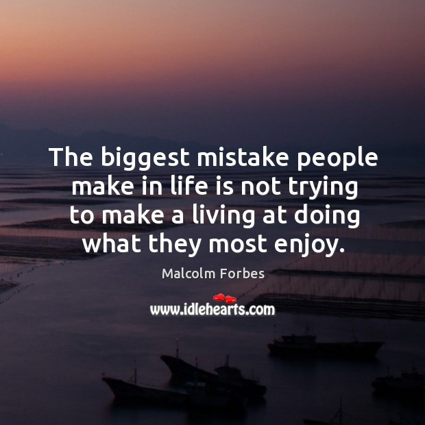 The biggest mistake people make in life is not trying to make a living at doing what they most enjoy. Malcolm Forbes Picture Quote