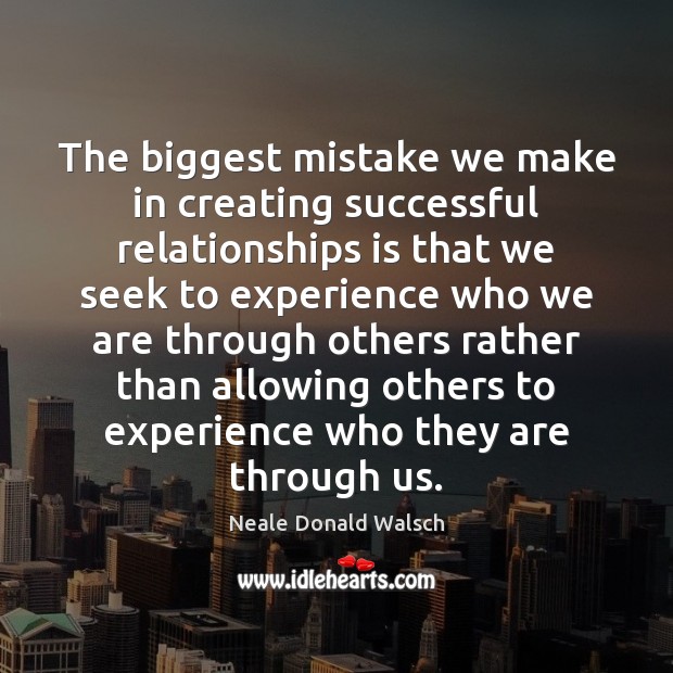 The biggest mistake we make in creating successful relationships is that we Neale Donald Walsch Picture Quote