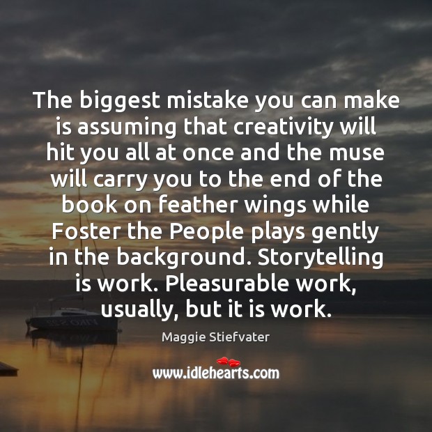 The biggest mistake you can make is assuming that creativity will hit Maggie Stiefvater Picture Quote