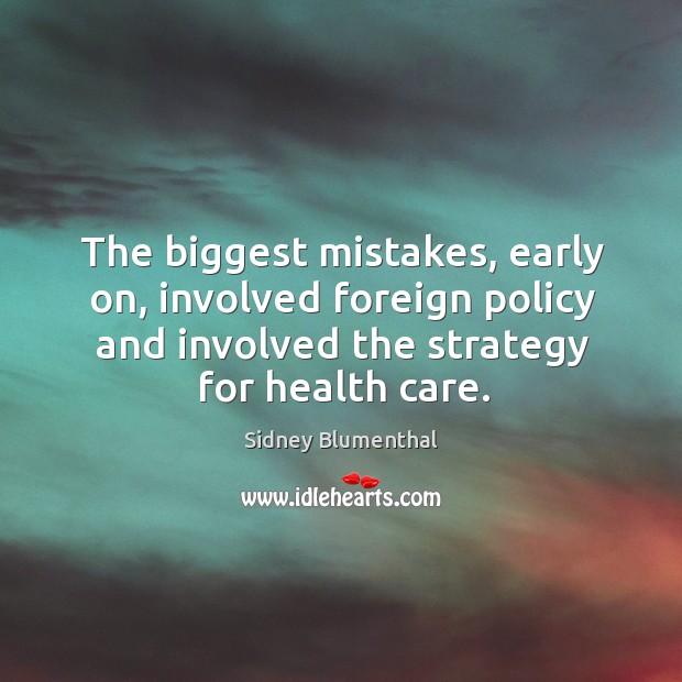 The biggest mistakes, early on, involved foreign policy and involved the strategy for health care. Sidney Blumenthal Picture Quote
