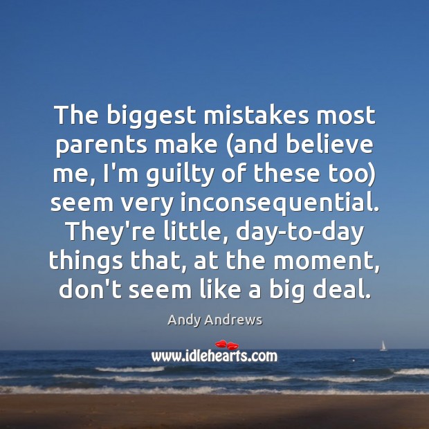 The biggest mistakes most parents make (and believe me, I’m guilty of Andy Andrews Picture Quote