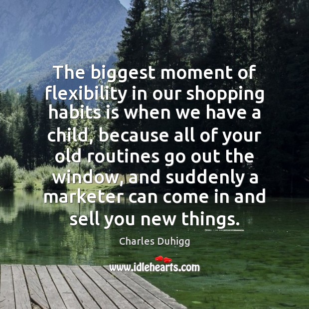 The biggest moment of flexibility in our shopping habits is when we Charles Duhigg Picture Quote