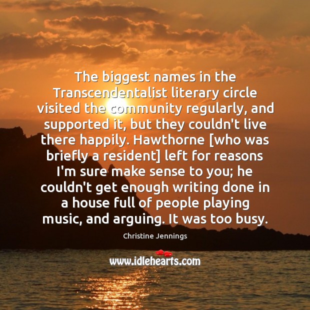 The biggest names in the Transcendentalist literary circle visited the community regularly, Christine Jennings Picture Quote