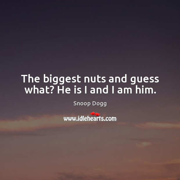 The biggest nuts and guess what? He is I and I am him. Snoop Dogg Picture Quote