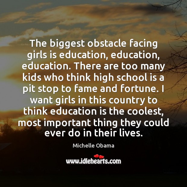 The biggest obstacle facing girls is education, education, education. There are too Michelle Obama Picture Quote