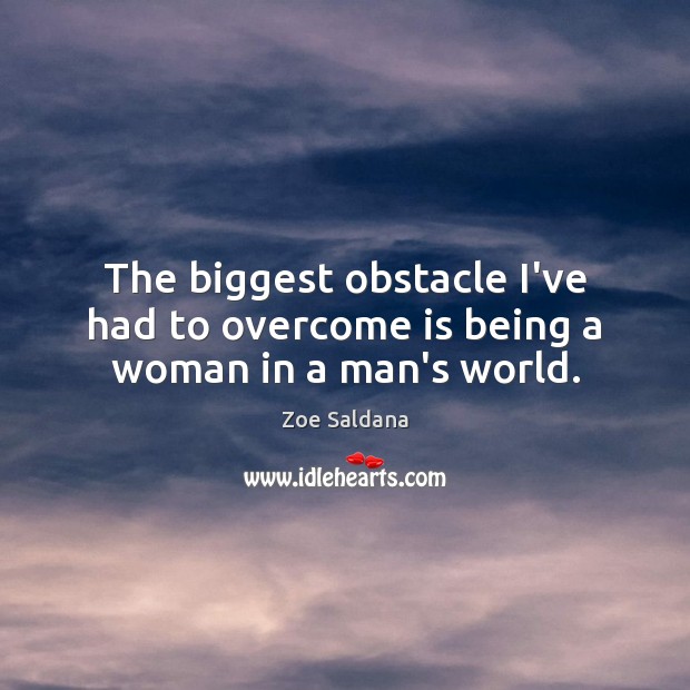 The biggest obstacle I’ve had to overcome is being a woman in a man’s world. Zoe Saldana Picture Quote