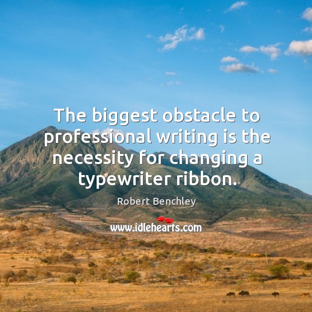 The biggest obstacle to professional writing is the necessity for changing a typewriter ribbon. Robert Benchley Picture Quote