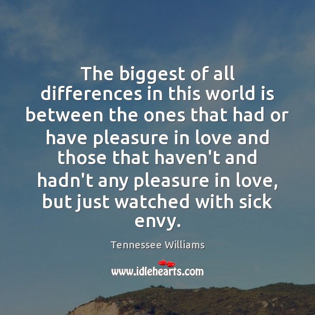 The biggest of all differences in this world is between the ones Tennessee Williams Picture Quote