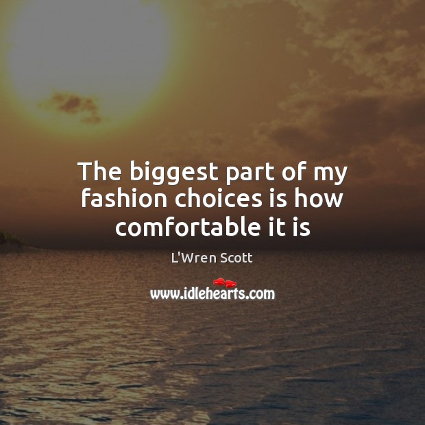 The biggest part of my fashion choices is how comfortable it is L’Wren Scott Picture Quote