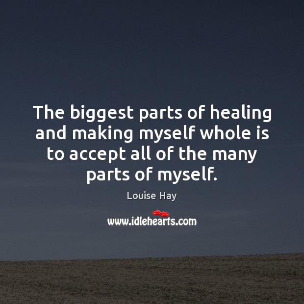 The biggest parts of healing and making myself whole is to accept Louise Hay Picture Quote