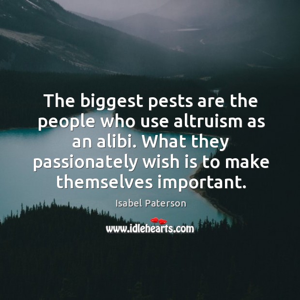 The biggest pests are the people who use altruism as an alibi. Isabel Paterson Picture Quote