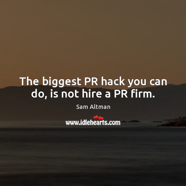 The biggest PR hack you can do, is not hire a PR firm. Image