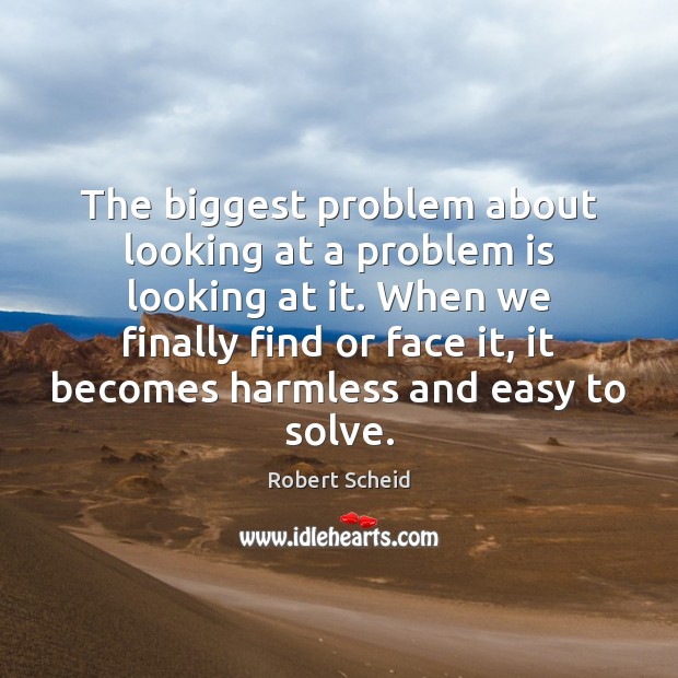 The biggest problem about looking at a problem is looking at it. Robert Scheid Picture Quote