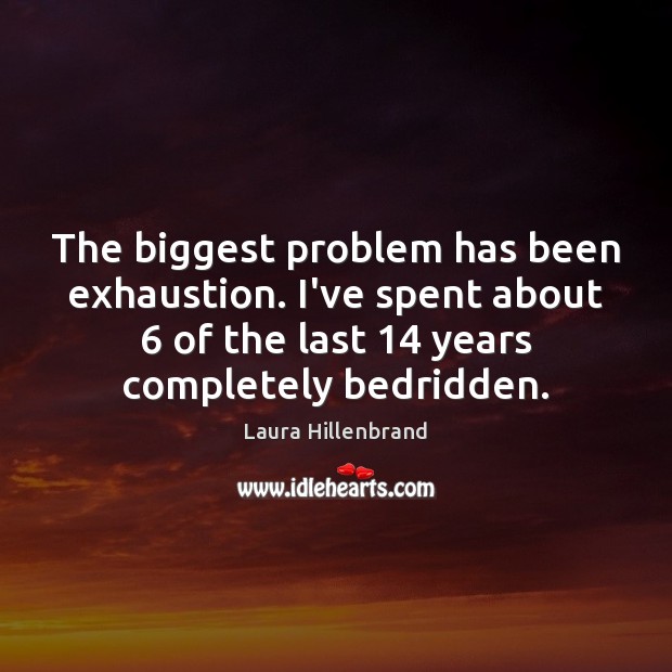The biggest problem has been exhaustion. I’ve spent about 6 of the last 14 Laura Hillenbrand Picture Quote