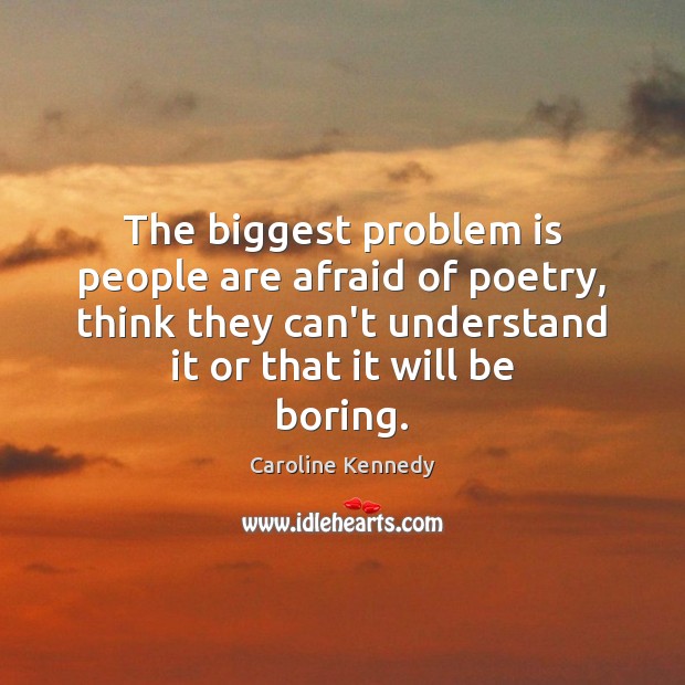 The biggest problem is people are afraid of poetry, think they can’t Caroline Kennedy Picture Quote