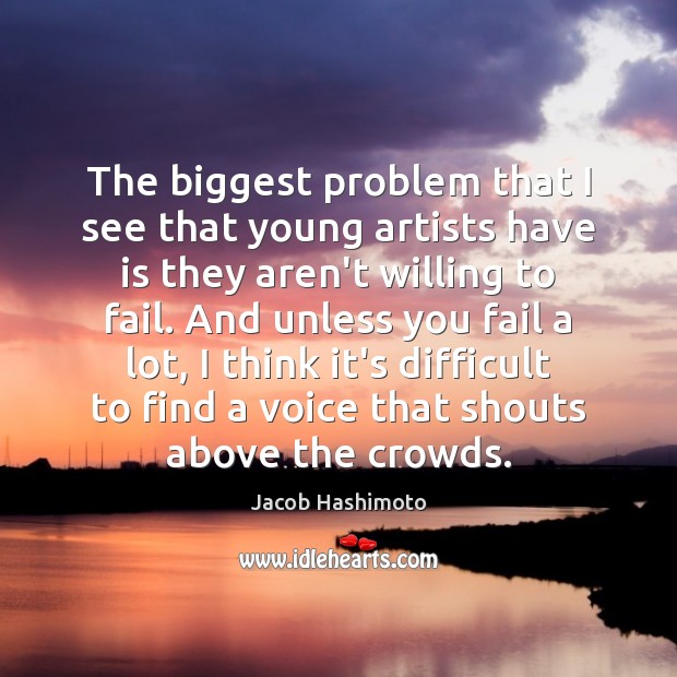 The biggest problem that I see that young artists have is they Jacob Hashimoto Picture Quote