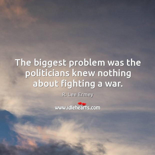 The biggest problem was the politicians knew nothing about fighting a war. Image