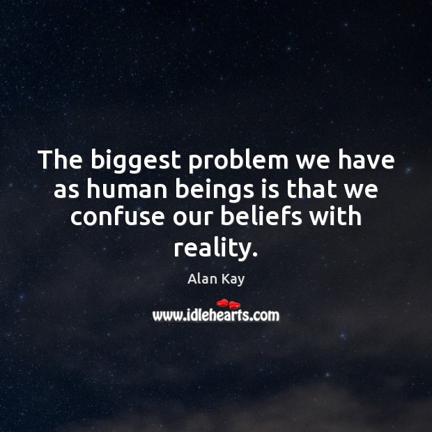 The biggest problem we have as human beings is that we confuse our beliefs with reality. Image