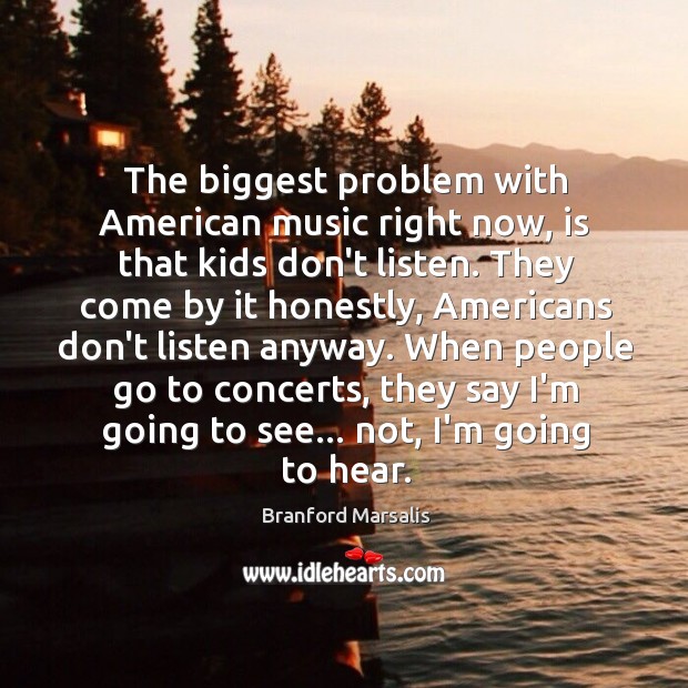 The biggest problem with American music right now, is that kids don’t Branford Marsalis Picture Quote