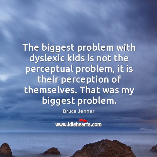 The biggest problem with dyslexic kids is not the perceptual problem Bruce Jenner Picture Quote