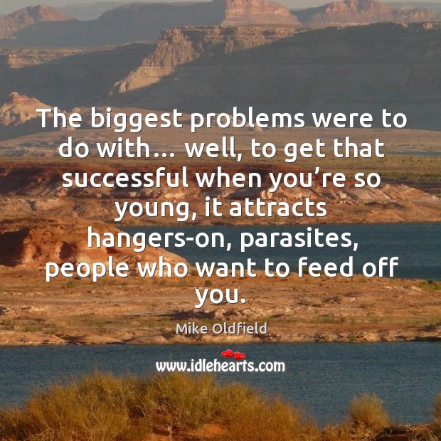 The biggest problems were to do with… well, to get that successful when you’re so young Image