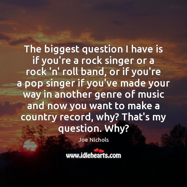 The biggest question I have is if you’re a rock singer or Joe Nichols Picture Quote