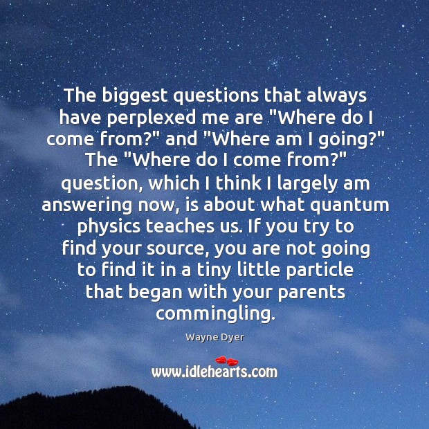 The biggest questions that always have perplexed me are “Where do I Wayne Dyer Picture Quote
