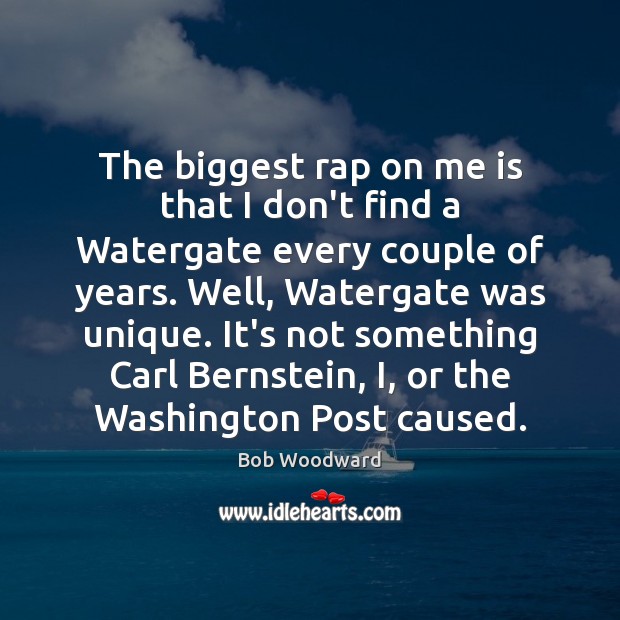 The biggest rap on me is that I don’t find a Watergate Bob Woodward Picture Quote