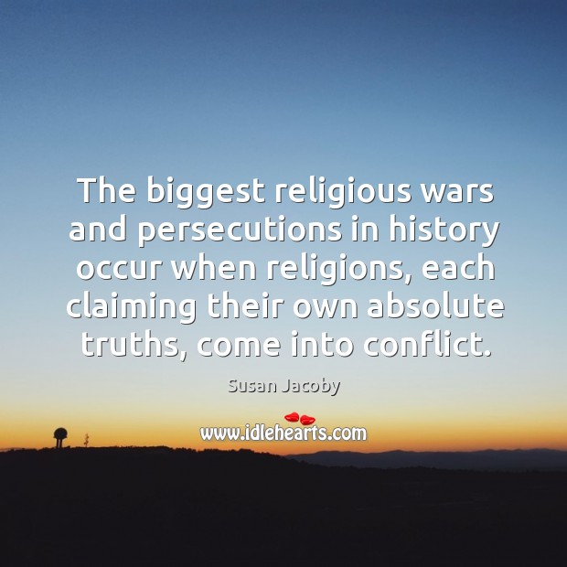 The biggest religious wars and persecutions in history occur when religions, each Susan Jacoby Picture Quote