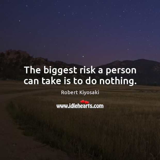 The biggest risk a person can take is to do nothing. Robert Kiyosaki Picture Quote