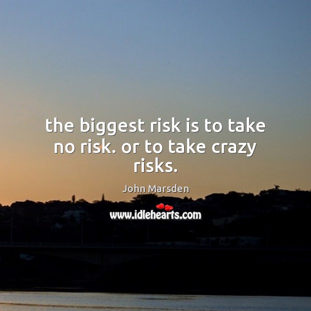 The biggest risk is to take no risk. or to take crazy risks. John Marsden Picture Quote