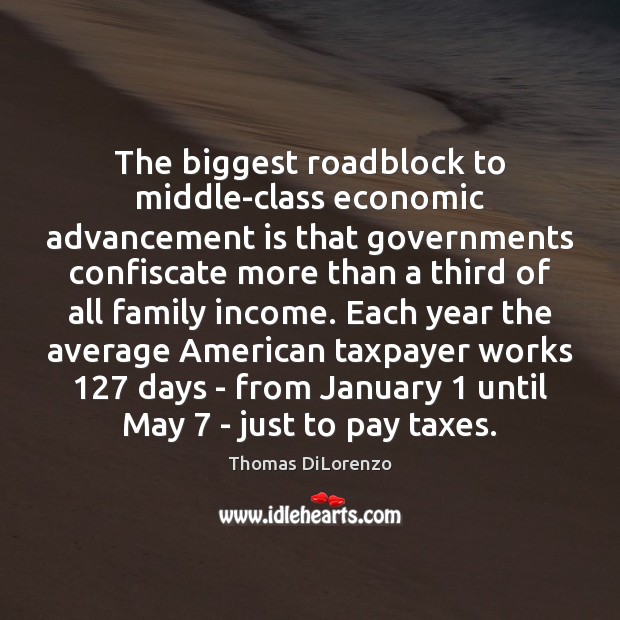 The biggest roadblock to middle-class economic advancement is that governments confiscate more Thomas DiLorenzo Picture Quote